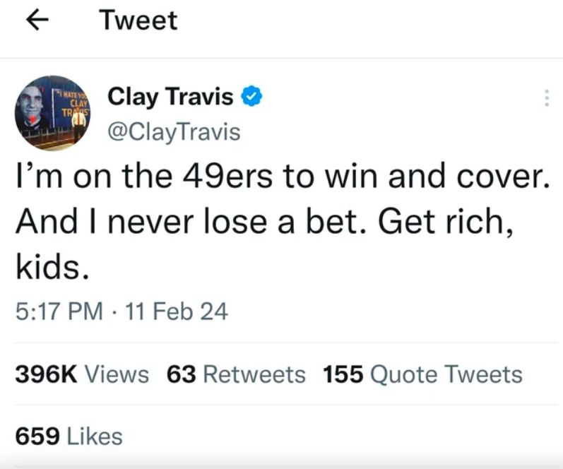 angle - 7 Hate Yo Clay Tras Tweet Clay Travis I'm on the 49ers to win and cover. And I never lose a bet. Get rich, kids. 11 Feb Views 63 155 Quote Tweets 659