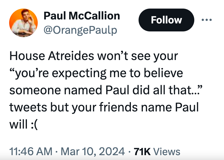 point - Paul McCallion House Atreides won't see your "you're expecting me to believe someone named Paul did all that.."" tweets but your friends name Paul will 71K Views