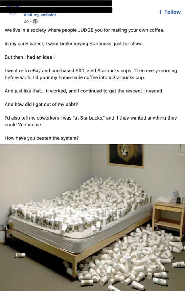 bed frame - Visit my website 2d We live in a society where people Judge you for making your own coffee. In my early career, I went broke buying Starbucks, just for show. But then I had an idea I went onto eBay and purchased 500 used Starbucks cups. Then e
