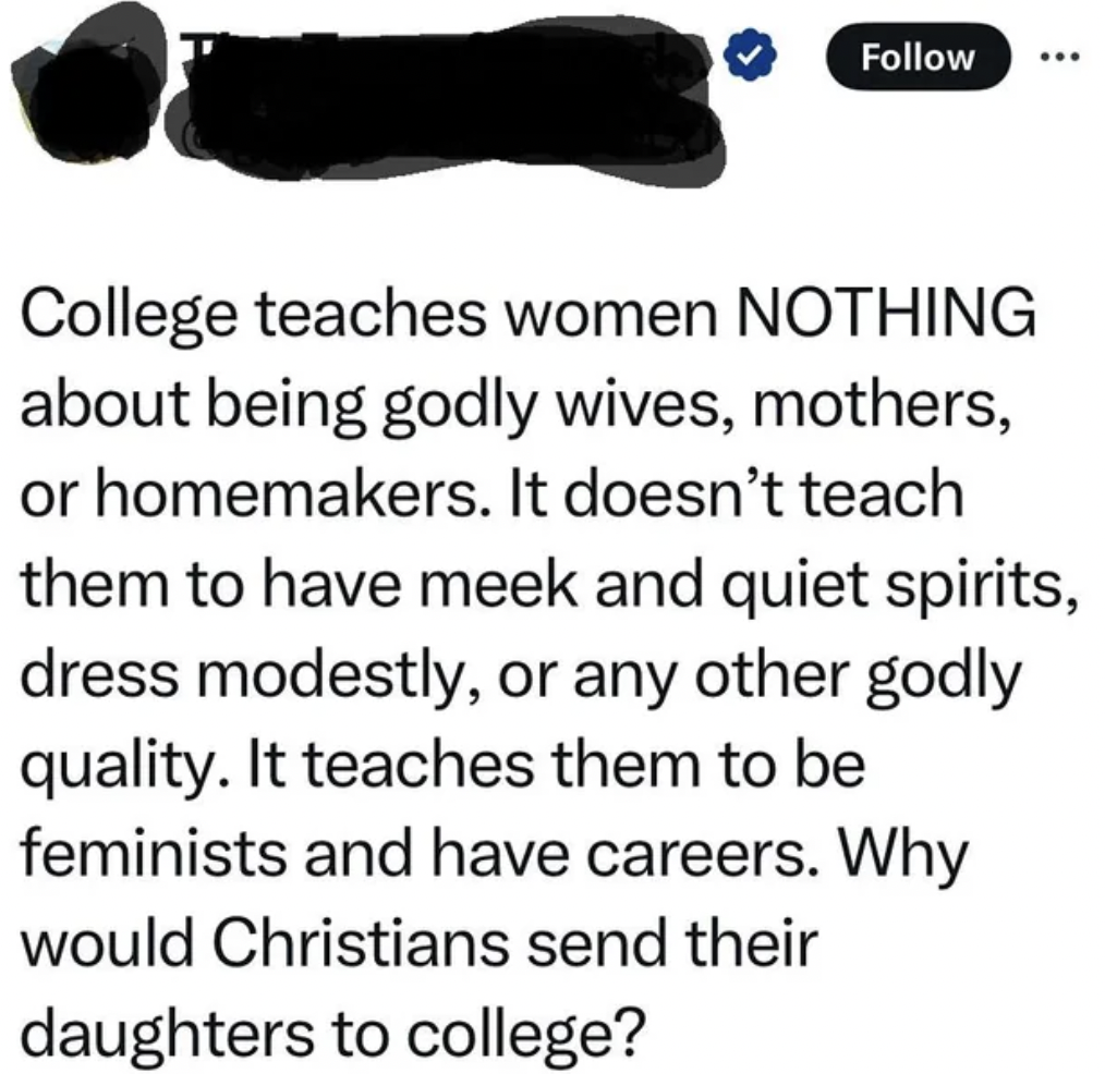 shoe - College teaches women Nothing about being godly wives, mothers, or homemakers. It doesn't teach them to have meek and quiet spirits, dress modestly, or any other godly quality. It teaches them to be feminists and have careers. Why would Christians 