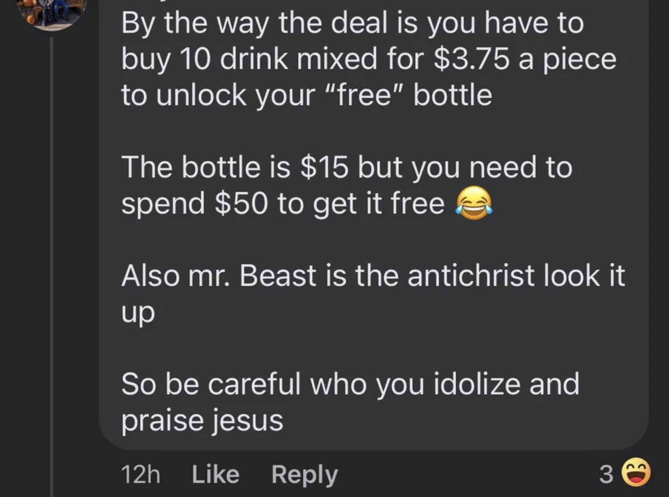 screenshot - By the way the deal is you have to buy 10 drink mixed for $3.75 a piece to unlock your "free" bottle The bottle is $15 but you need to spend $50 to get it free Also mr. Beast is the antichrist look it up So be careful who you idolize and prai