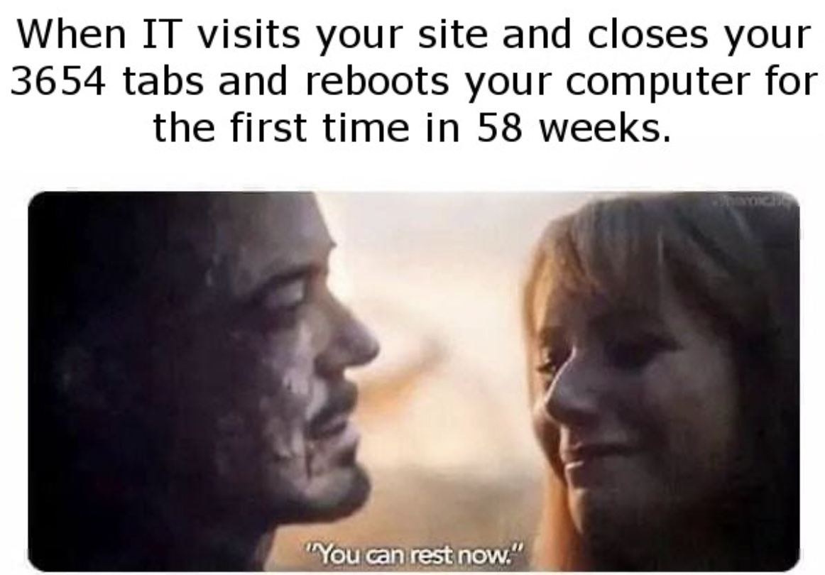 head - When It visits your site and closes your 3654 tabs and reboots your computer for the first time in 58 weeks. "You can rest now."