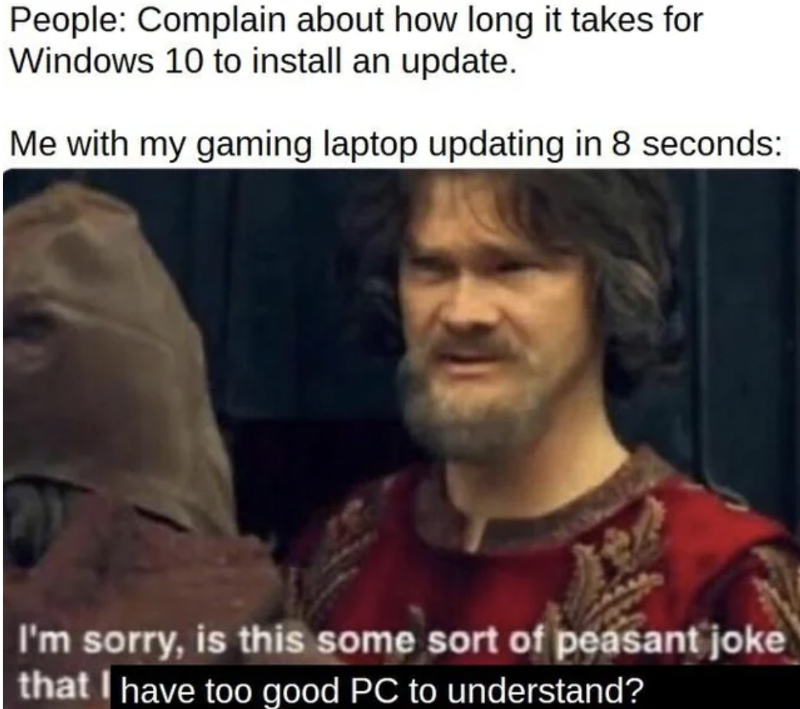 photo caption - People Complain about how long it takes for Windows 10 to install an update. Me with my gaming laptop updating in 8 seconds I'm sorry, is this some sort of peasant joke that I have too good Pc to understand?