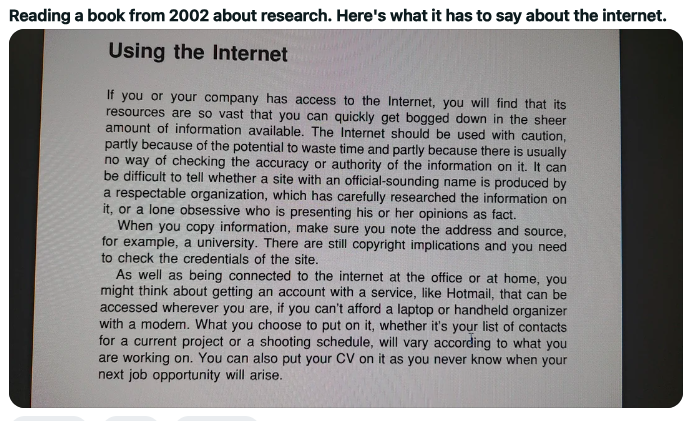 document - Reading a book from 2002 about research. Here's what it has to say about the internet. Using the Internet If you or your company has access to the Internet, you will find that its resources are so vast that you can quickly get bogged down in th