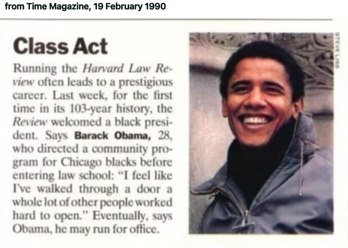 photo caption - from Time Magazine, Class Act Running the Harvard Law Re view often leads to a prestigious career. Last week, for the first time in its 103year history, the Review welcomed a black presi dent. Says Barack Obama, 28, who directed a communit