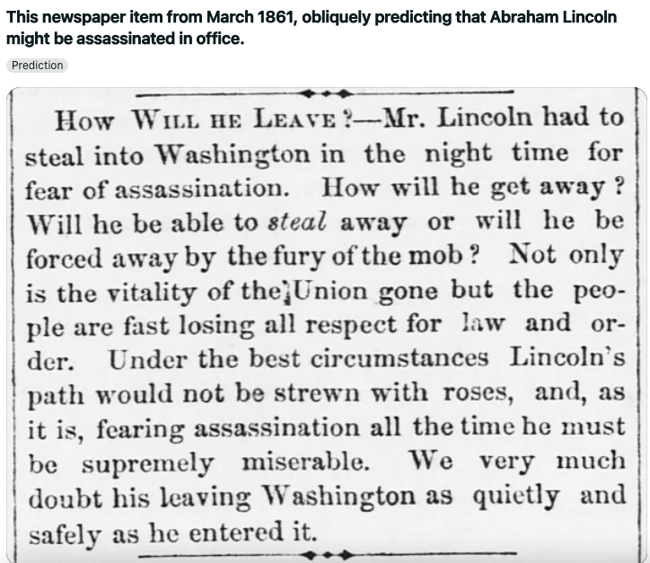 handwriting - This newspaper item from , obliquely predicting that Abraham Lincoln might be assassinated in office. Prediction How Will He Leave?Mr. Lincoln had to steal into Washington in the night time for fear of assassination. How will he get away? Wi