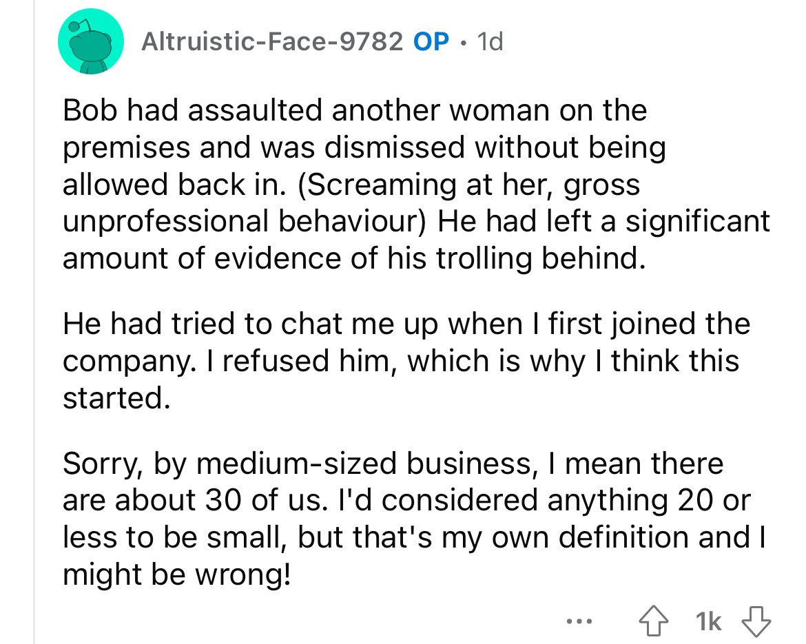 angle - AltruisticFace9782 Op. 1d Bob had assaulted another woman on the premises and was dismissed without being allowed back in. Screaming at her, gross unprofessional behaviour He had left a significant amount of evidence of his trolling behind. He had