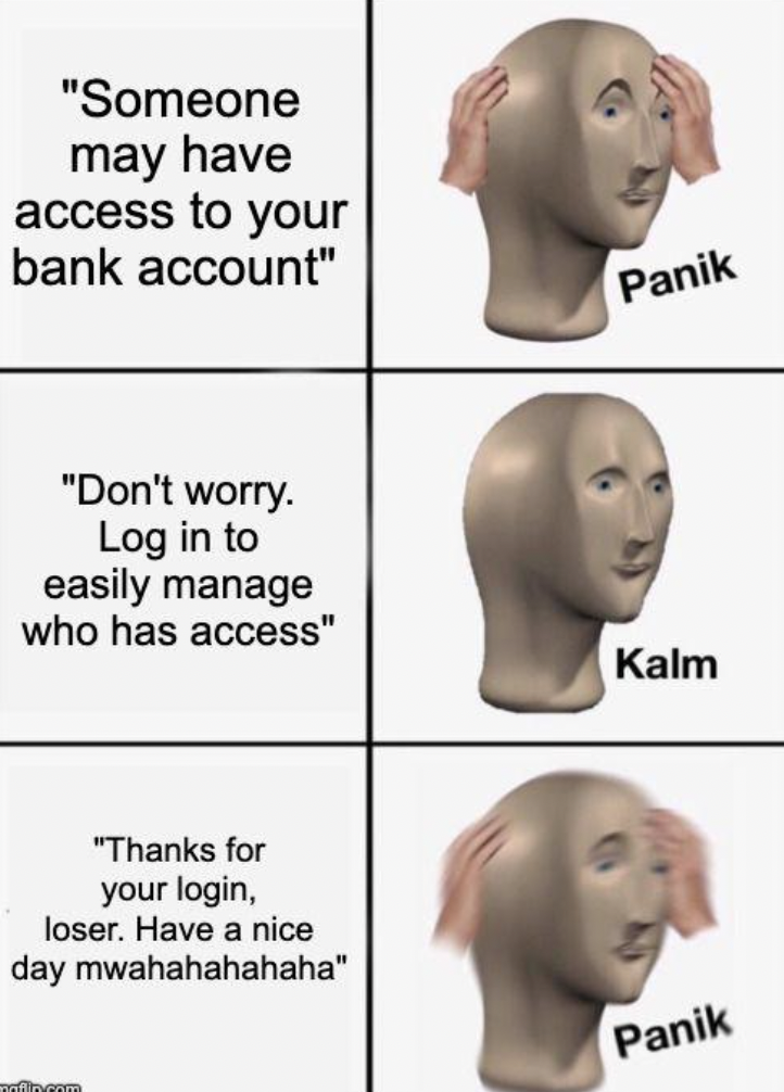 facial expression - "Someone may have access to your bank account" "Don't worry. Log in to easily manage who has access" "Thanks for your login, loser. Have a nice day mwahahahahaha" Panik Kalm Panik