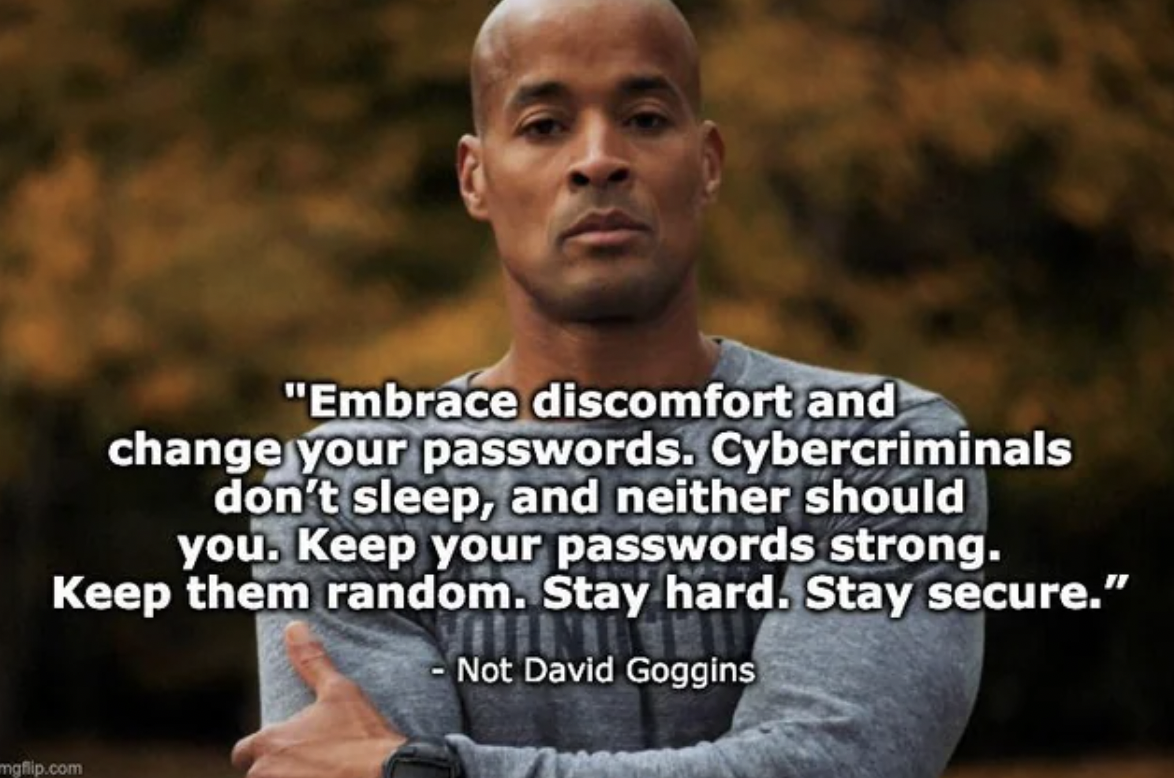 stay hard meme - "Embrace discomfort and change your passwords. Cybercriminals don't sleep, and neither should you. Keep your passwords strong. Keep them random. Stay hard. Stay secure." Not David Goggins mgflip.com