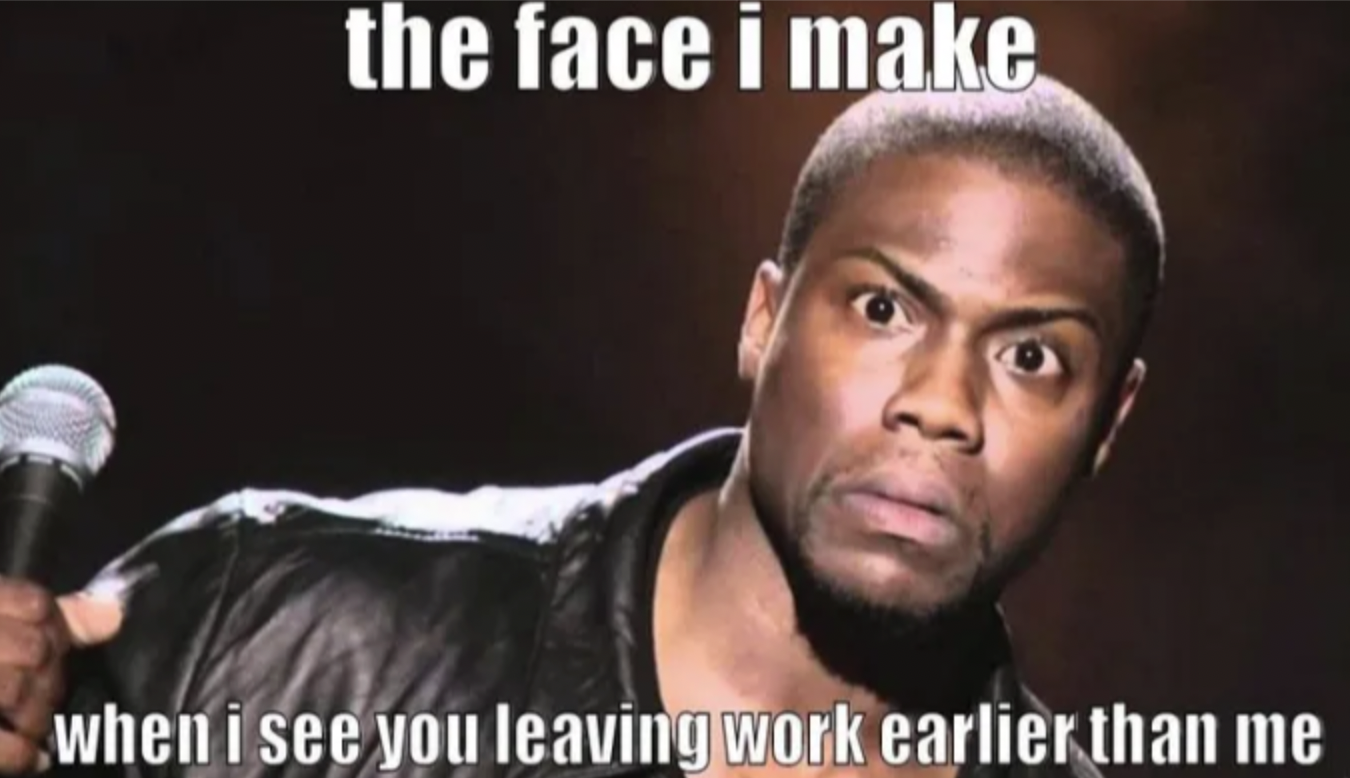 photo caption - the face i make when i see you leaving work earlier than me