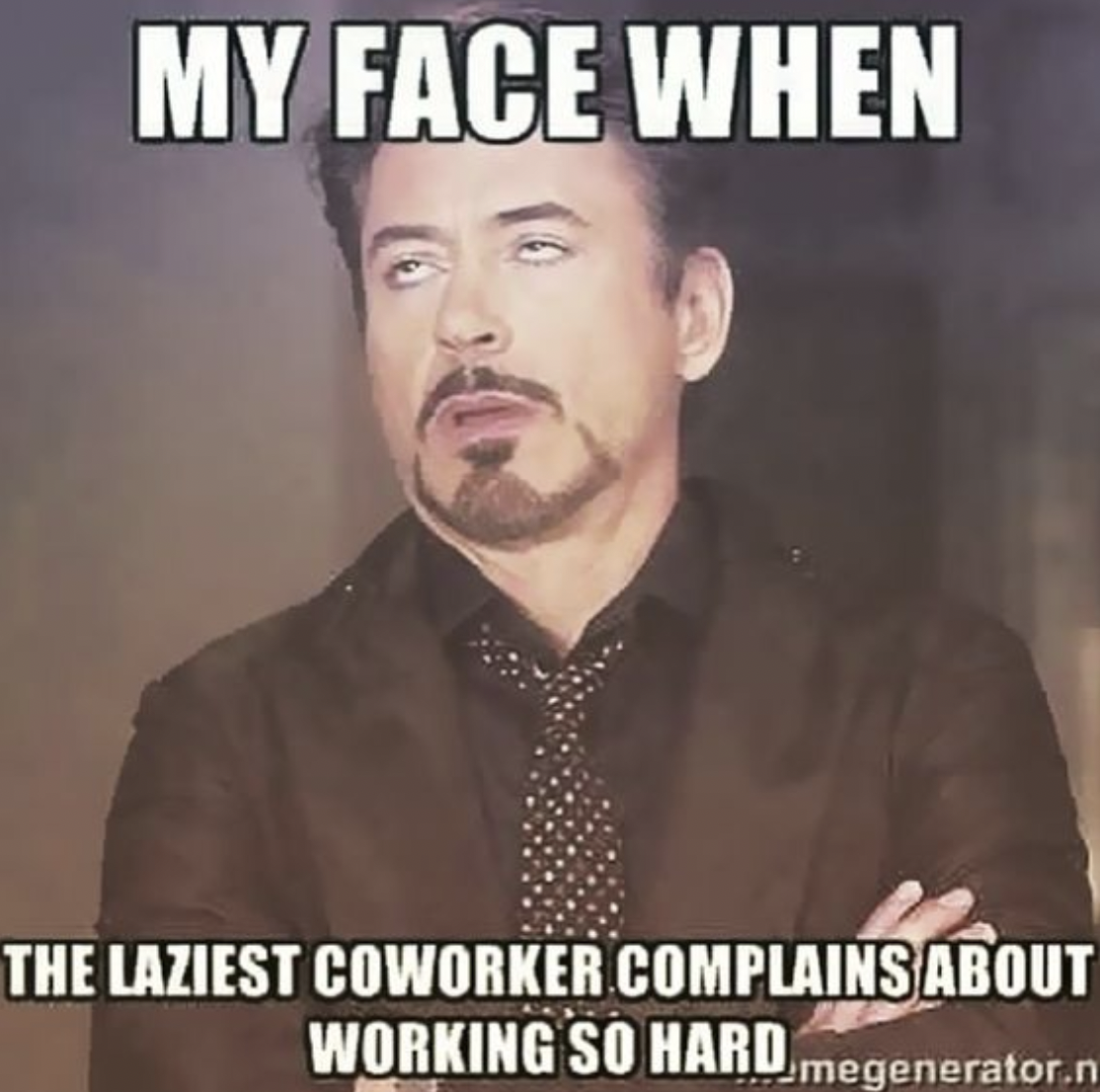 work memes - My Face When The Laziest Coworker Complains About Working So Hard mege megenerator.n