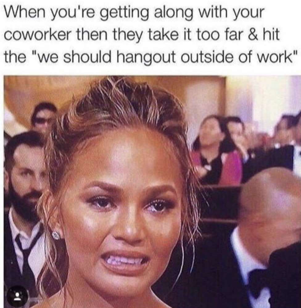 work meme's - When you're getting along with your coworker then they take it too far & hit the "we should hangout outside of work"