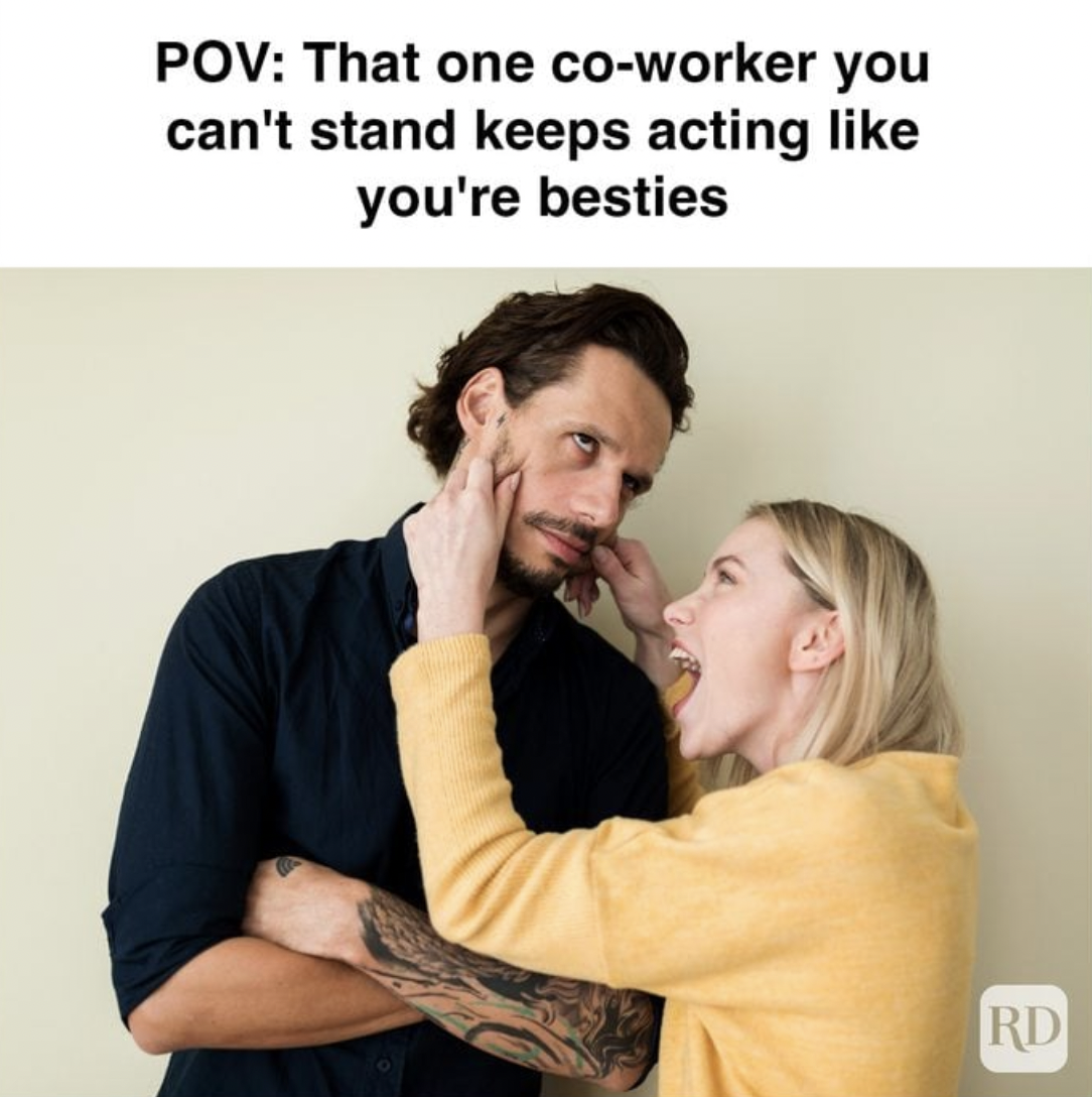 work colleagues meme - Pov That one coworker you can't stand keeps acting you're besties Rd