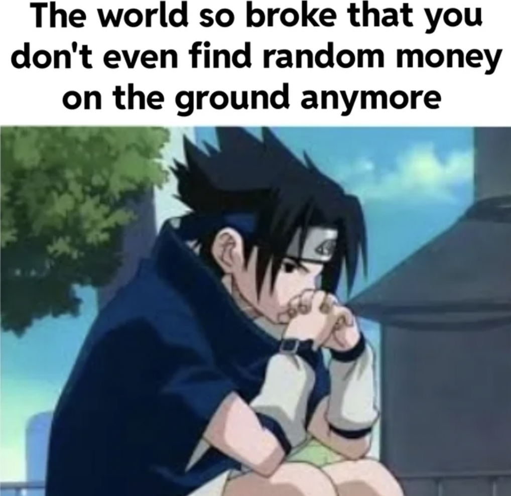 sasuke hands on face - The world so broke that you don't even find random money on the ground anymore