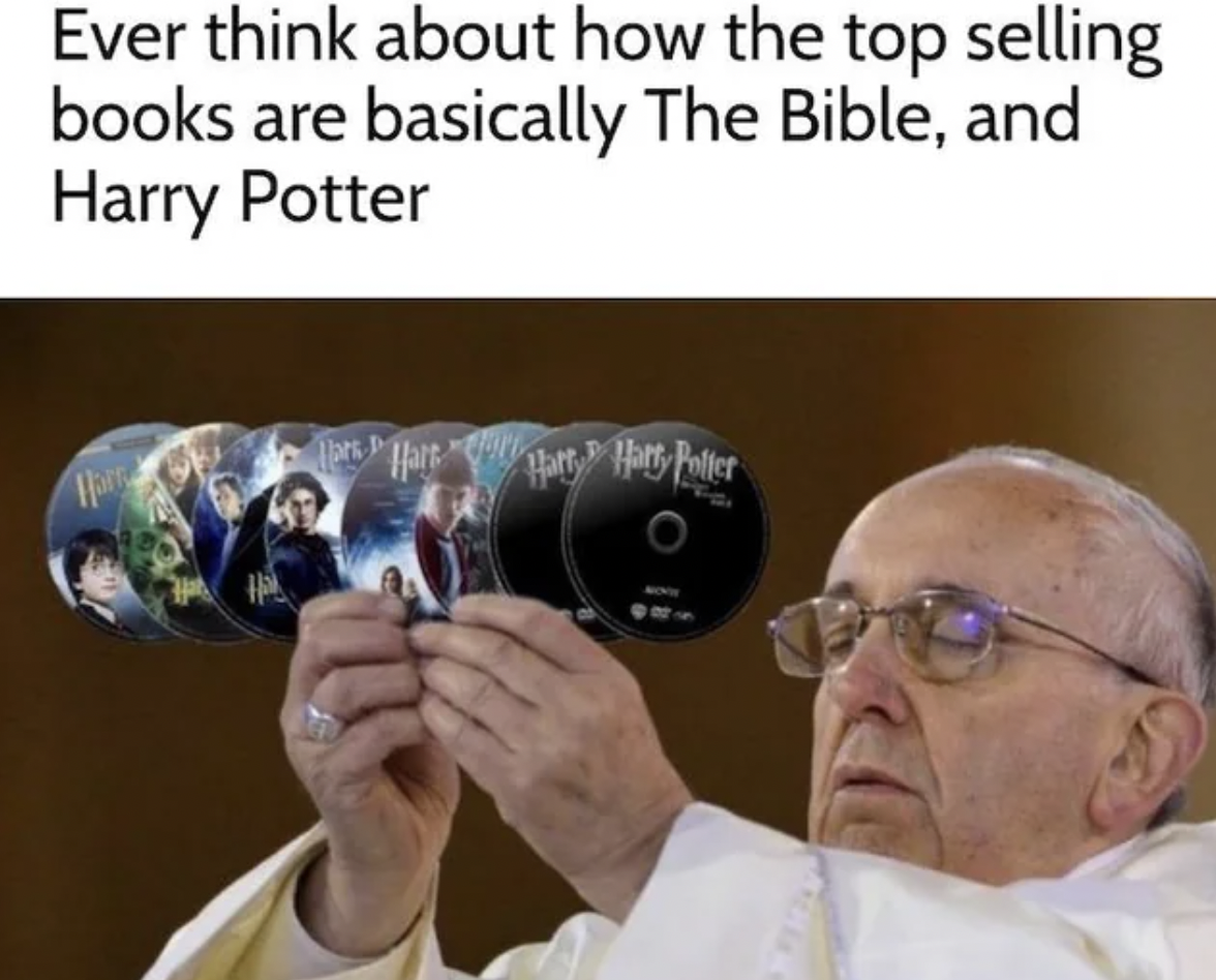 pope holding something meme - Ever think about how the top selling books are basically The Bible, and Harry Potter Harry Hars Hart Harry Harry Potter