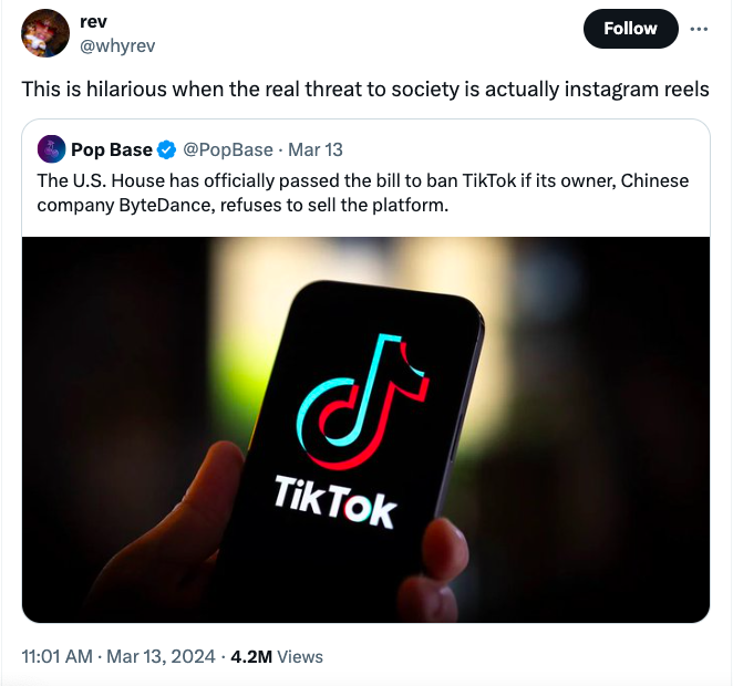 screenshot - rev This is hilarious when the real threat to society is actually instagram reels Pop Base Mar 13 The U.S. House has officially passed the bill to ban TikTok if its owner, Chinese company ByteDance, refuses to sell the platform. J Tik Tok 4.2