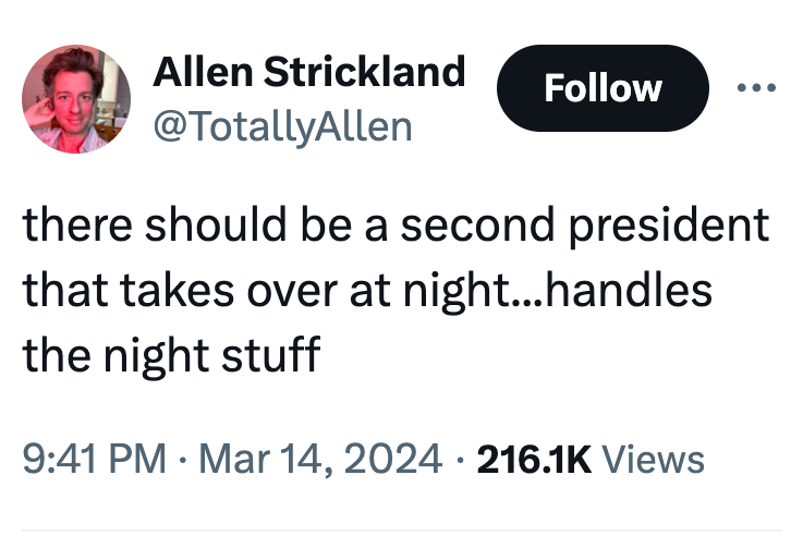 Allen Strickland there should be a second president that takes over at night...handles the night stuff Views