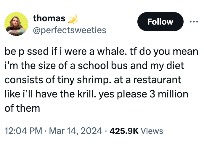 screenshot - thomas be passed if i were a whale. tf do you mean i'm the size of a school bus and my diet consists of tiny shrimp. at a restaurant i'll have the krill. yes please 3 million of them . Views