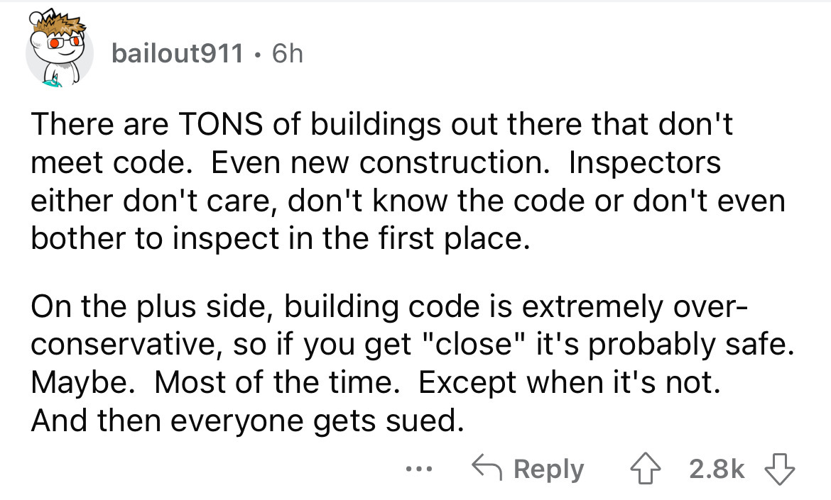 bailout911 6h There are Tons of buildings out there that don't meet code. Even new construction. Inspectors either don't care, don't know the code or don't even bother to inspect in the first place. On the plus side, building code is extremely over…