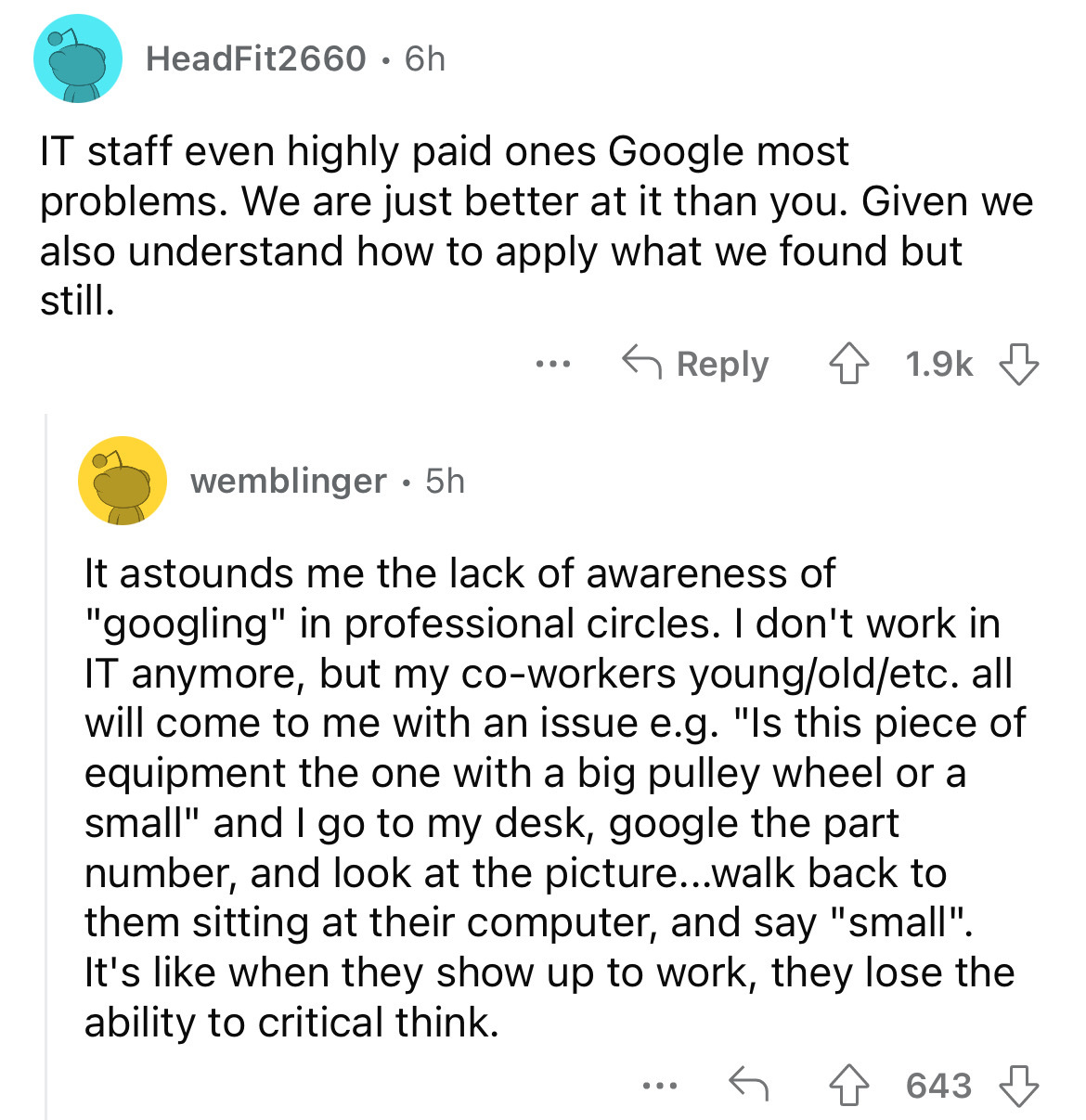 screenshot - HeadFit2660 6h It staff even highly paid ones Google most problems. We are just better at it than you. Given we also understand how to apply what we found but still. wemblinger 5h It astounds me the lack of awareness of "googling" in professi