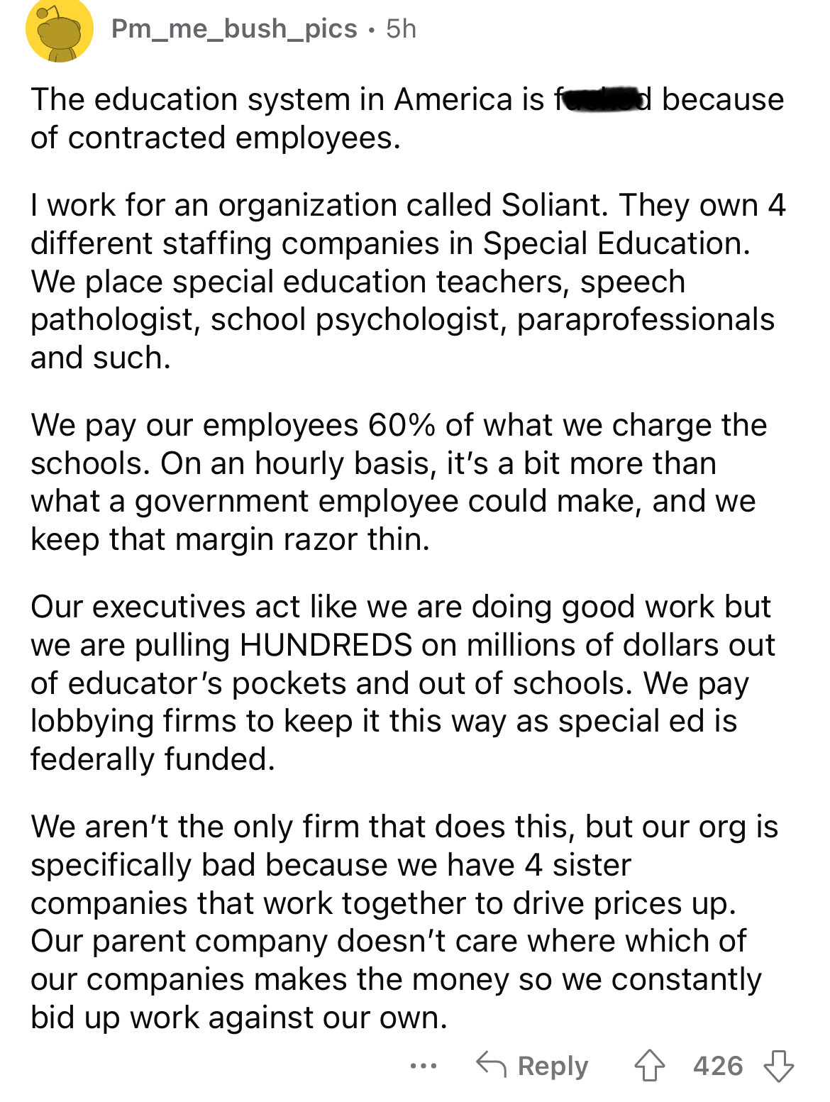 document - Pm_me_bush_pics 5h The education system in America is for d because of contracted employees. I work for an organization called Soliant. They own 4 different staffing companies in Special Education. We place special education teachers, speech pa