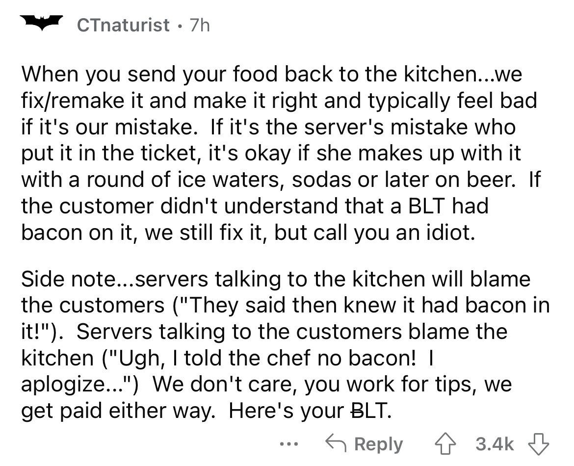 number - CTnaturist 7h When you send your food back to the kitchen...we fixremake it and make it right and typically feel bad if it's our mistake. If it's the server's mistake who put it in the ticket, it's okay if she makes up with it with a round of ice