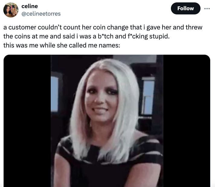 gif oh okay britney spears - celine a customer couldn't count her coin change that i gave her and threw the coins at me and said i was a btch and fcking stupid. this was me while she called me names