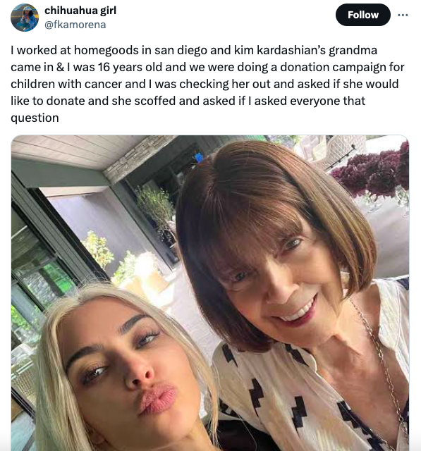 grandma sex - chihuahua girl I worked at homegoods in san diego and kim kardashian's grandma came in & I was 16 years old and we were doing a donation campaign for children with cancer and I was checking her out and asked if she would to donate and she sc