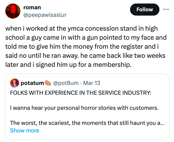 screenshot - roman when i worked at the ymca concession stand in high school a guy came in with a gun pointed to my face and told me to give him the money from the register and i said no until he ran away. he came back two weeks later and i signed him up 