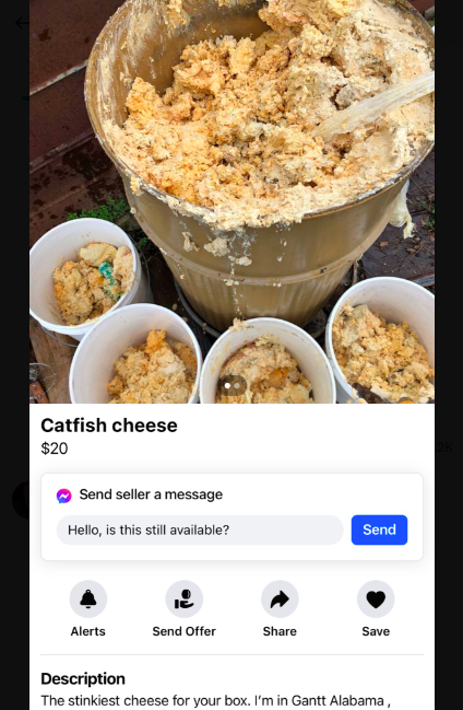 crumble - Catfish cheese $20 Send seller a message Hello, is this still available? Send Alerts Send Offer Save Description The stinkiest cheese for your box. I'm in Gantt Alabama,