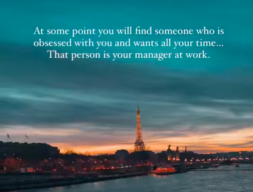 evening - At some point you will find someone who is obsessed with you and wants all your time... That person is your manager at work.