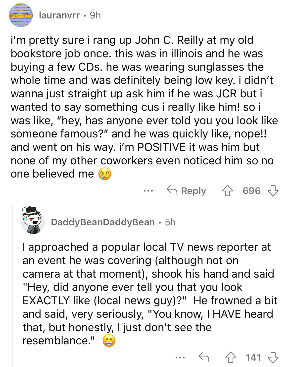 screenshot - lauranvrr 9h i'm pretty sure i rang up John C. Reilly at my old bookstore job once. this was in illinois and he was buying a few CDs. he was wearing sunglasses the whole time and was definitely being low key. i didn't wanna just straight up a