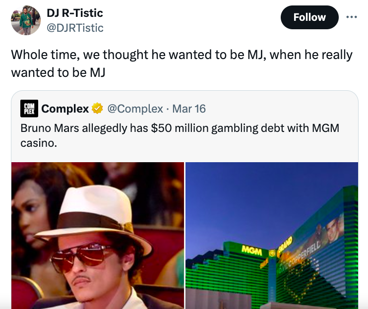 Dj RTistic Whole time, we thought he wanted to be Mj, when he really wanted to be Mj Complex Mar 16 Bruno Mars allegedly has $50 million gambling debt with Mgm casino. Mgm