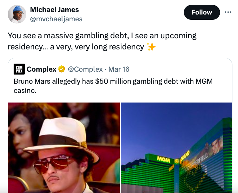 bruno mars - Michael James You see a massive gambling debt, I see an upcoming residency... a very, very long residency Complex Mar 16 Bruno Mars allegedly has $50 million gambling debt with Mgm casino. Mgm