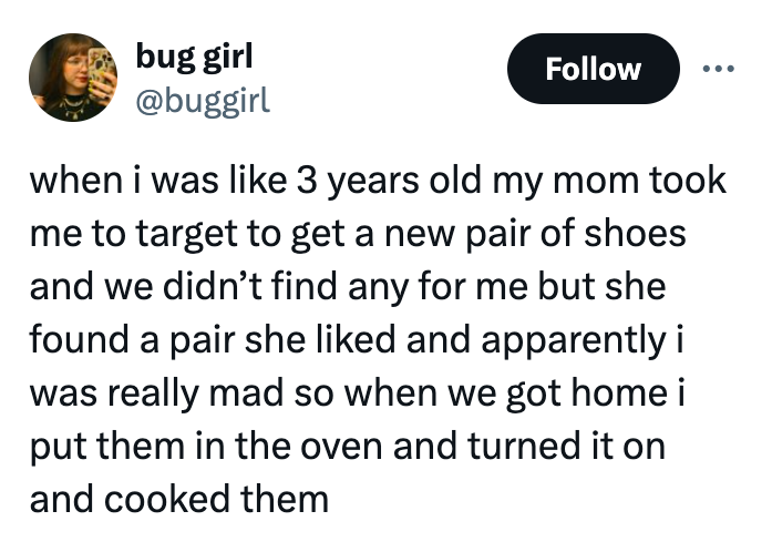 screenshot - bug girl when i was 3 years old my mom took me to target to get a new pair of shoes and we didn't find any for me but she found a pair she d and apparently i was really mad so when we got home i put them in the oven and turned it on and cooke