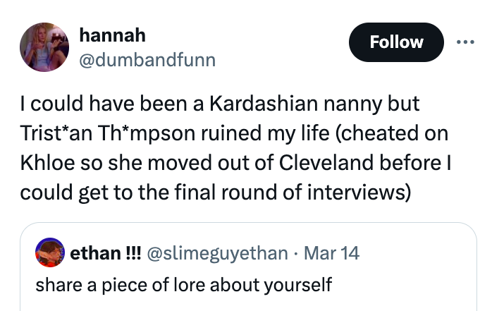 screenshot - hannah I could have been a Kardashian nanny but Tristan Thmpson ruined my life cheated on Khloe so she moved out of Cleveland before I could get to the final round of interviews ethan!!! Mar 14 a piece of lore about yourself