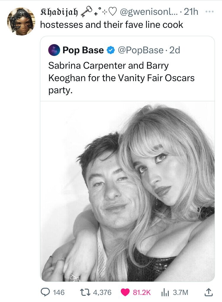 poster - Khadijah .... 21h Goo hostesses and their fave line cook Pop Base . 2d Sabrina Carpenter and Barry Keoghan for the Vanity Fair Oscars party. 146 14,376 Ilil 3.7M