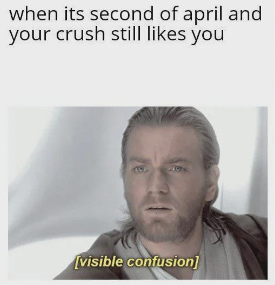 photo caption - when its second of april and your crush still you visible confusion