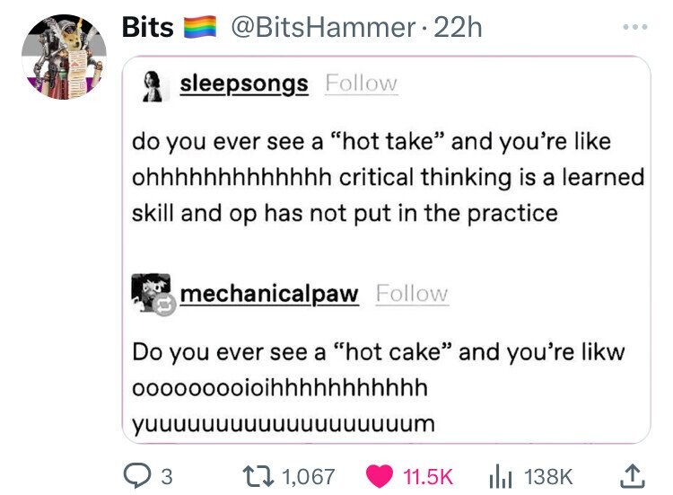 screenshot - Bits 22h sleepsongs do you ever see a "hot take" and you're ohhhhhhhhhhhhh critical thinking is a learned skill and op has not put in the practice mechanicalpaw Do you ever see a "hot cake" and you're likw 00000000ioihhhhhhhhhhh Ym 3 1,067 Il