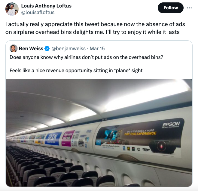 overhead bins advertising - Louis Anthony Loftus I actually really appreciate this tweet because now the absence of ads on airplane overhead bins delights me. I'll try to enjoy it while it lasts Ben Weiss Mar 15 Does anyone know why airlines don't put ads