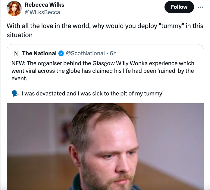 photo caption - Rebecca Wilks With all the love in the world, why would you deploy "tummy" in this situation N The National 6h New The organiser behind the Glasgow Willy Wonka experience which went viral across the globe has claimed his life had been 'rui