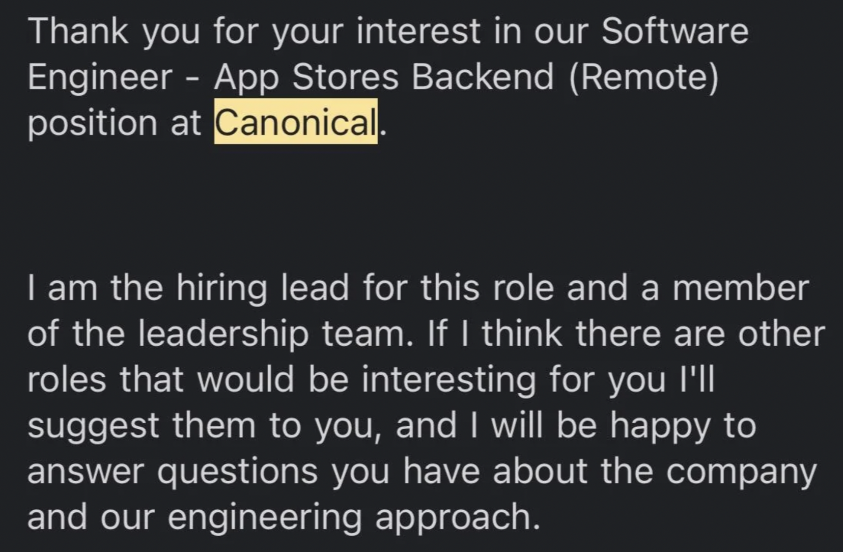 number - Thank you for your interest in our Software Engineer App Stores Backend Remote position at Canonical. I am the hiring lead for this role and a member of the leadership team. If I think there are other roles that would be interesting for you I'll 