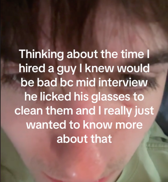 photo caption - Thinking about the time I hired a guy I knew would be bad bc mid interview he licked his glasses to clean them and I really just wanted to know more about that