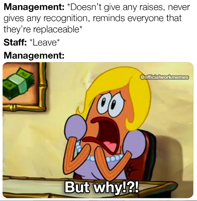cartoon - Management Doesn't give any raises, never gives any recognition, reminds everyone that they're replaceable Staff Leave Management But why!?! Cofficialworkmemes
