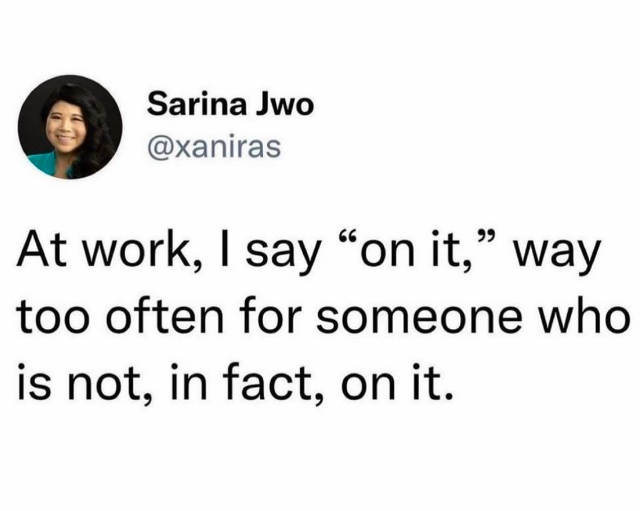 parallel - Sarina Jwo At work, I say "on it," way too often for someone who is not, in fact, on it.
