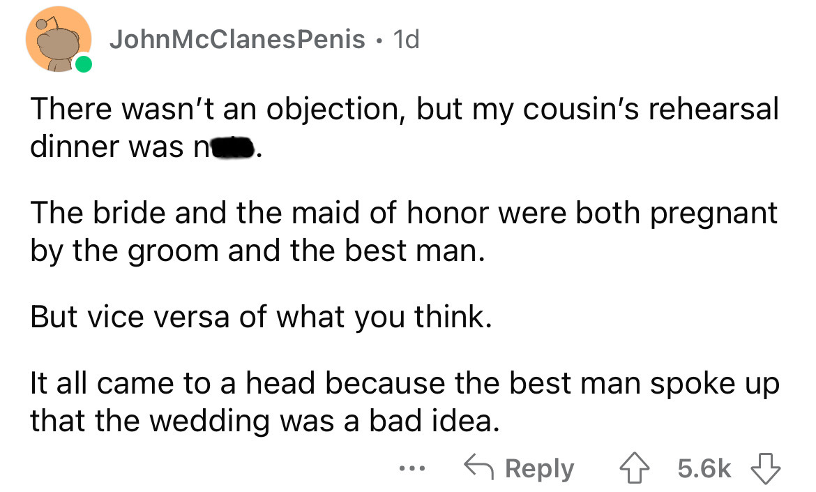 screenshot - John McClanes Penis 1d There wasn't an objection, but my cousin's rehearsal dinner was no. The bride and the maid of honor were both pregnant by the groom and the best man. But vice versa of what you think. It all came to a head because the b