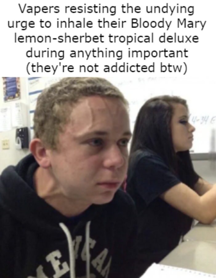 kid in wheelchair meme - B Vapers resisting the undying urge to inhale their Bloody Mary lemonsherbet tropical deluxe during anything important they're not addicted btw 434 E