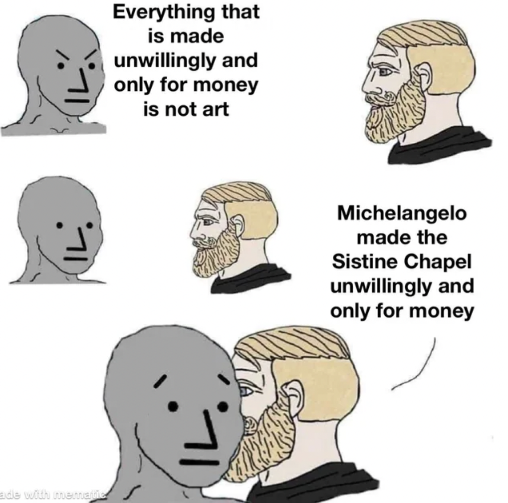 cartoon - dis with Everything that is made unwillingly and only for money is not art Michelangelo made the Sistine Chapel unwillingly and only for money