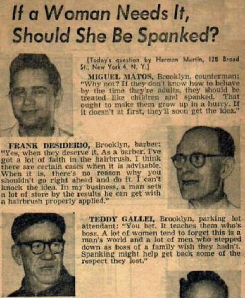 if a woman needs it should she - If a Woman Needs It, Should She Be Spanked? Today's question by Herman Martin, 125 Broad St., New York 4, N. Y.S Miguel Matos, Brooklyn, counterman "Why not? If they don't know how to behave by the time they're adults, the