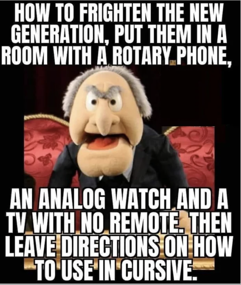 photo caption - How To Frighten The New Generation, Put Them In A Room With A Rotary Phone, An Analog Watch And A Tv With No Remote, Then Leave Directions On How "To Use In Cursive.